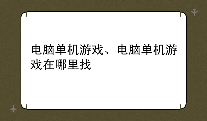 电脑单机游戏、电脑单机游戏在哪里找