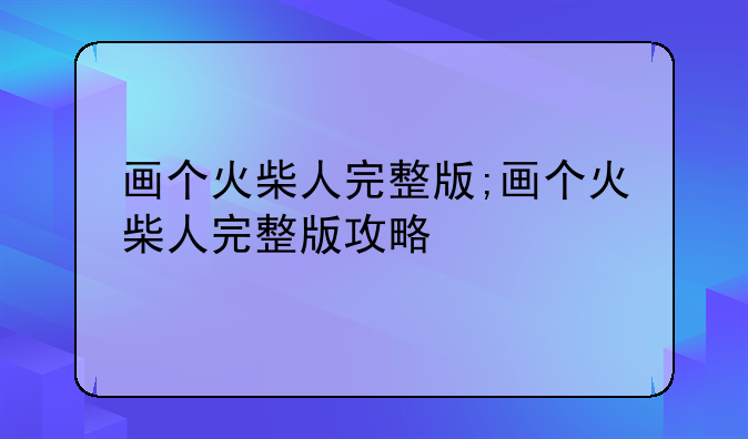 画个火柴人完整版;画个火柴人完整版攻略