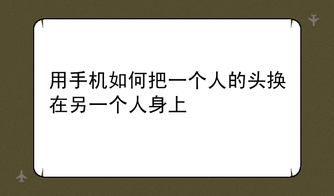 用手机如何把一个人的头换在另一个人身上