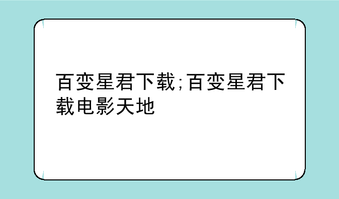 百变星君下载;百变星君下载电影天地