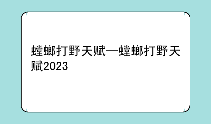 螳螂打野天赋—螳螂打野天赋2023