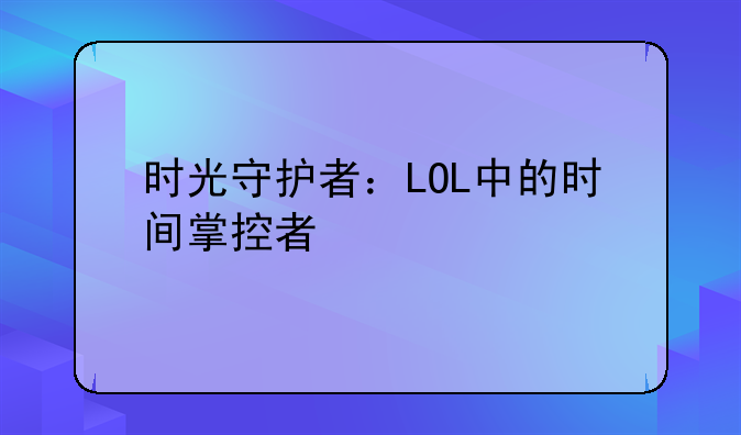 时光守护者：LOL中的时间掌控者