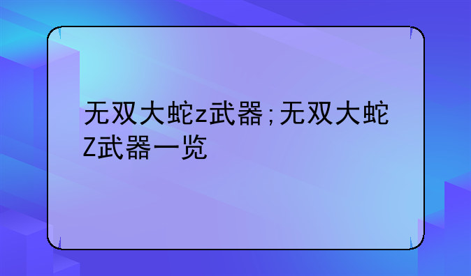 无双大蛇z武器;无双大蛇Z武器一览