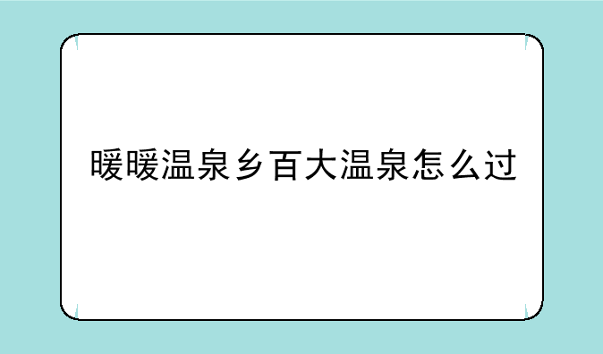 暖暖温泉乡百大温泉怎么过