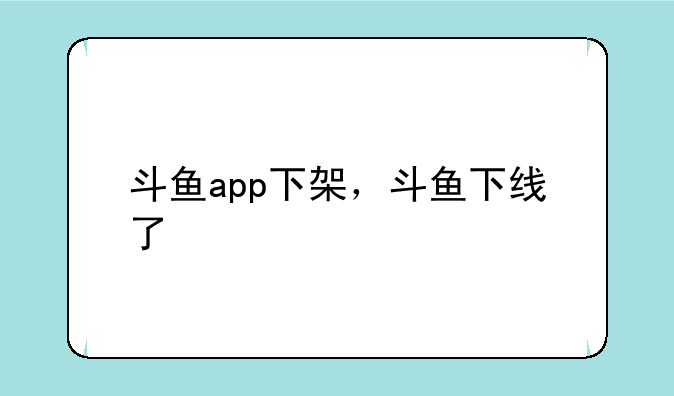 斗鱼app下架，斗鱼下线了