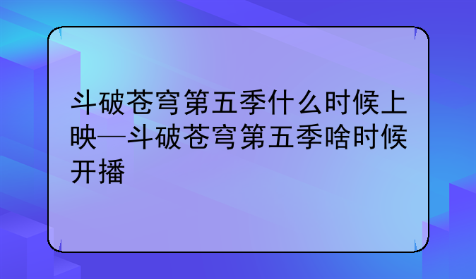 斗破苍穹第五季什么时候上映—斗破苍穹第五季啥时候开播