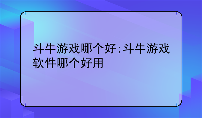 斗牛游戏哪个好;斗牛游戏软件哪个好用