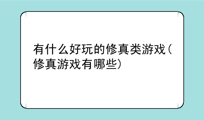 有什么好玩的修真类游戏(修真游戏有哪些