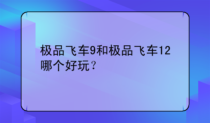 极品飞车9和极品飞车12哪个好玩？