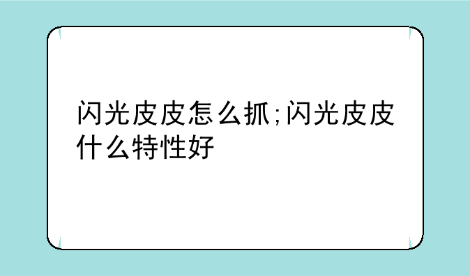 闪光皮皮怎么抓;闪光皮皮什么特性好