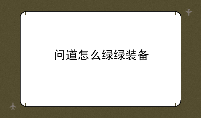 问道怎么绿绿装备