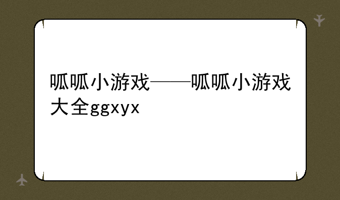 呱呱小游戏——呱呱小游戏大全ggxyx