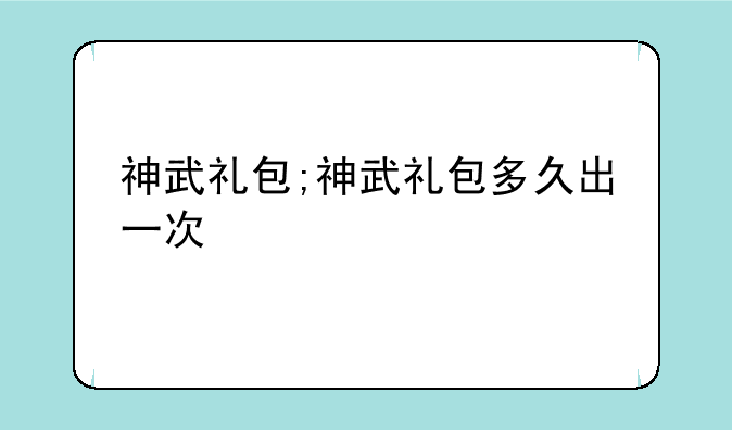 神武礼包;神武礼包多久出一次