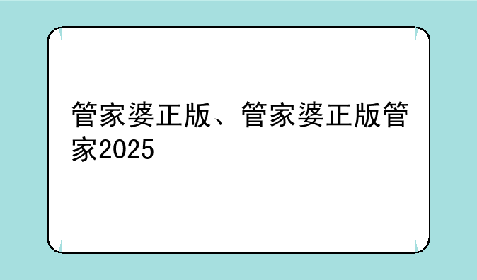 管家婆正版、管家婆正版管家2025