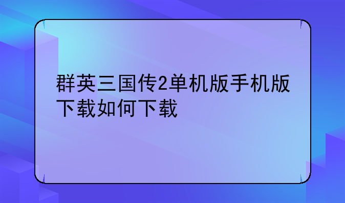 群英三国传2单机版手机版下载如何下载