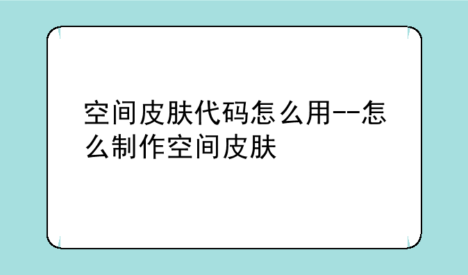 空间皮肤代码怎么用--怎么制作空间皮肤