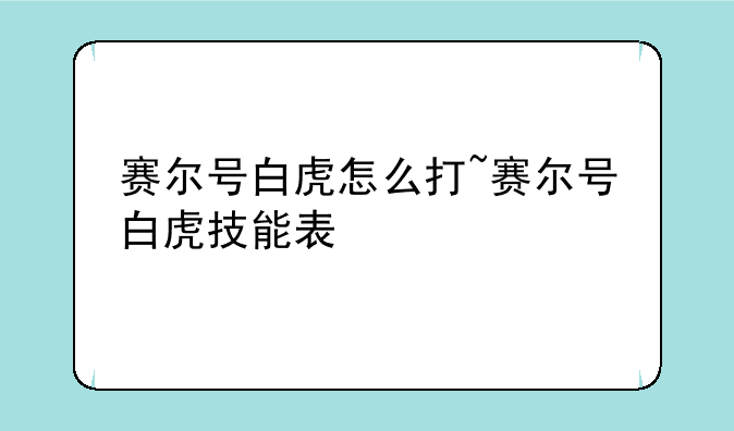 赛尔号白虎怎么打~赛尔号白虎技能表