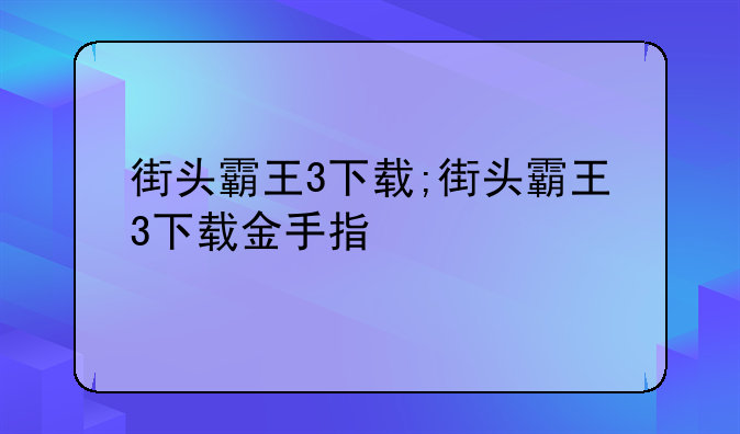 街头霸王3下载;街头霸王3下载金手指