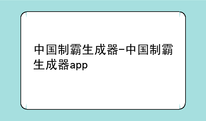 中国制霸生成器-中国制霸生成器app