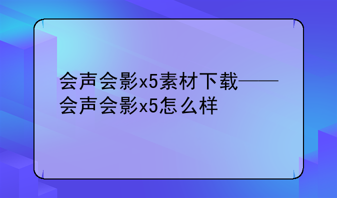 会声会影x5素材下载——会声会影x5怎么样