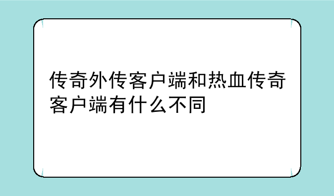 传奇外传客户端和热血传奇客户端有什么不同