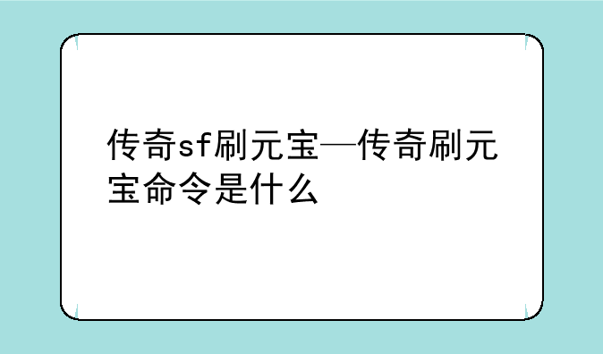 传奇sf刷元宝—传奇刷元宝命令是什么