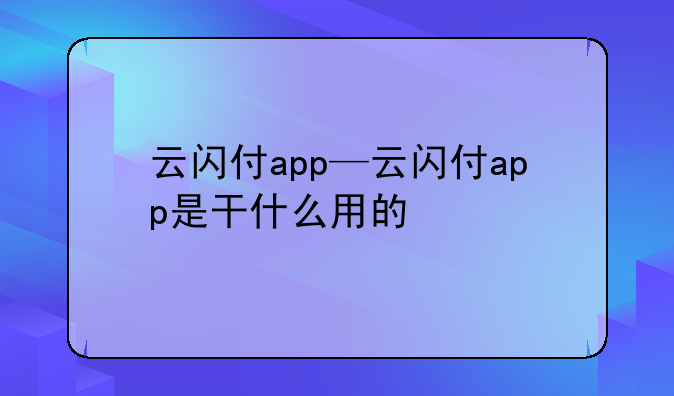云闪付app—云闪付app是干什么用的