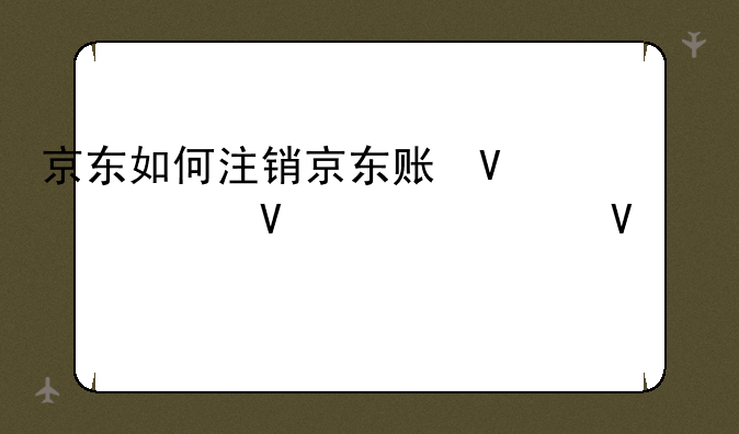 京东如何注销京东账号？