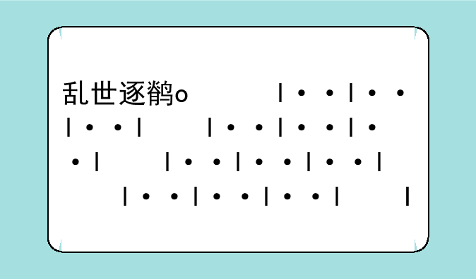 乱世逐鹿手游-乱世逐鹿手游最强阵容