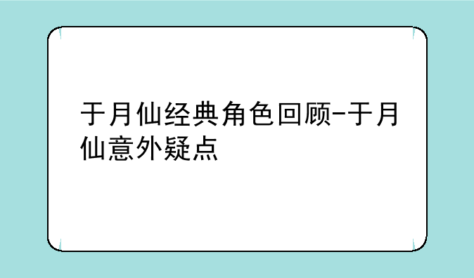 于月仙经典角色回顾-于月仙意外疑点