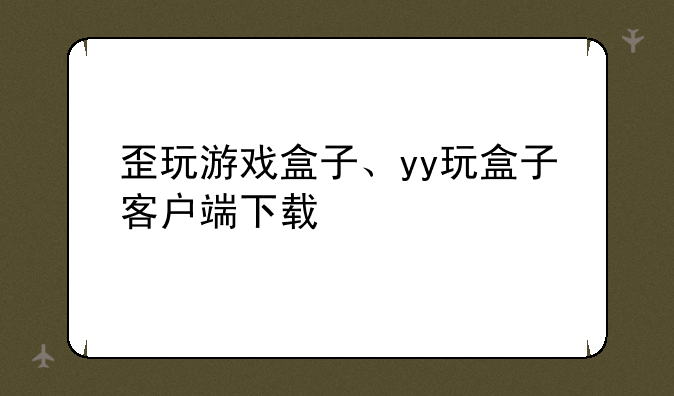 歪玩游戏盒子、yy玩盒子客户端下载