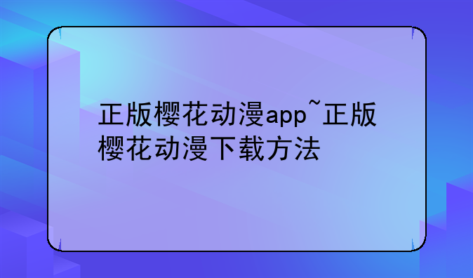 正版樱花动漫app~正版樱花动漫下载方法