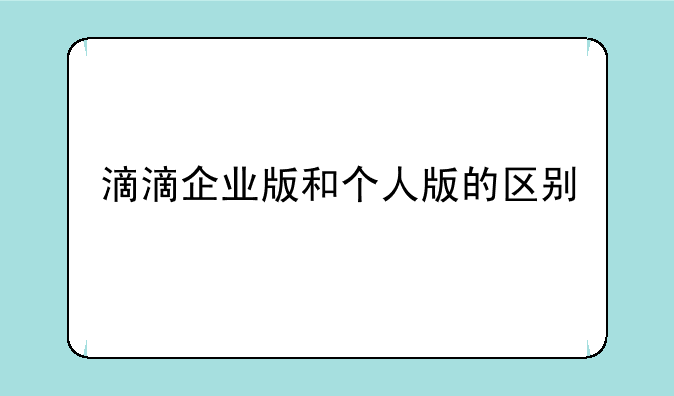 滴滴企业版和个人版的区别
