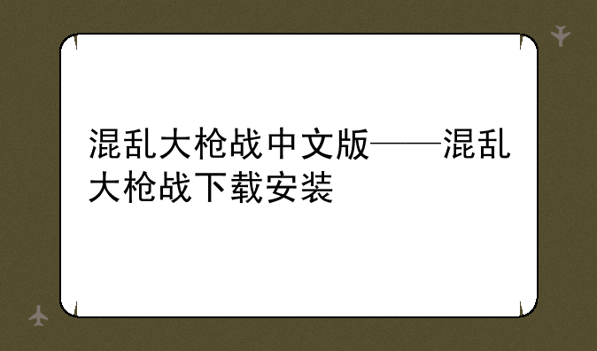 混乱大枪战中文版——混乱大枪战下载安装