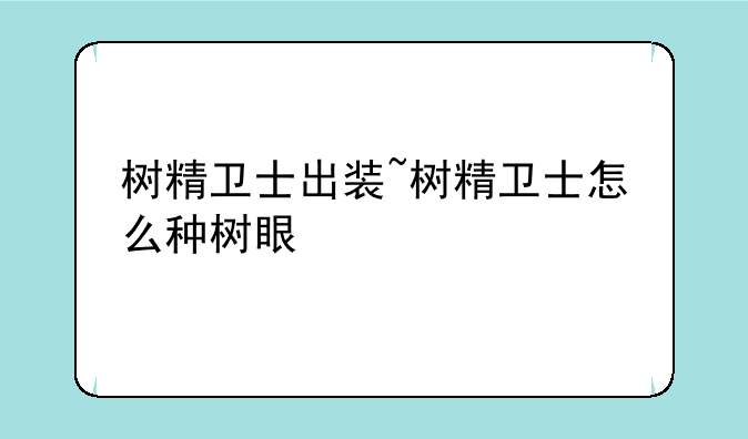 树精卫士出装~树精卫士怎么种树眼