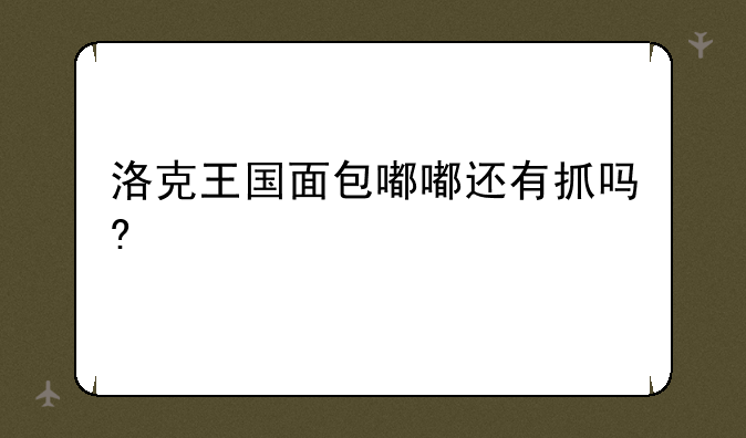 洛克王国面包嘟嘟还有抓吗?