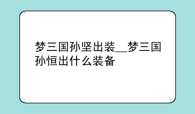 梦三国孙坚出装__梦三国孙恒出什么装备