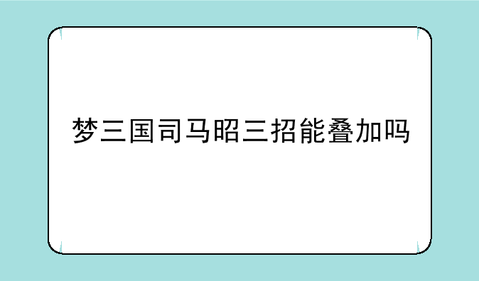 梦三国司马昭三招能叠加吗