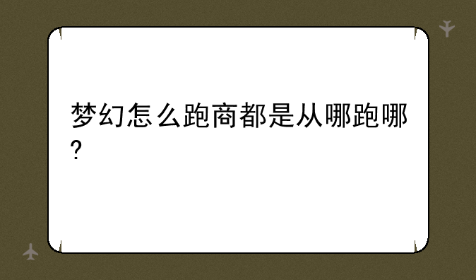 梦幻怎么跑商都是从哪跑哪?