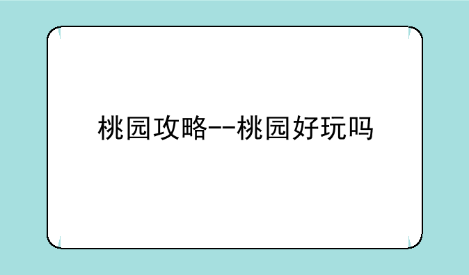 桃园攻略--桃园好玩吗