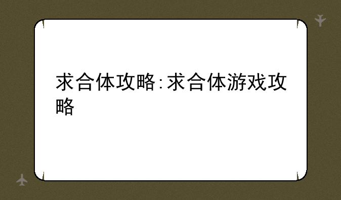 求合体攻略:求合体游戏攻略