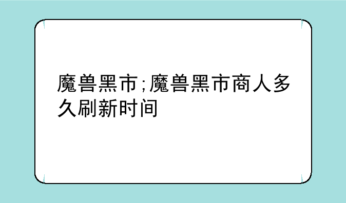 魔兽黑市;魔兽黑市商人多久刷新时间