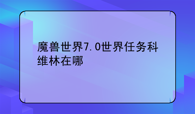 魔兽世界7.0世界任务科维林在哪