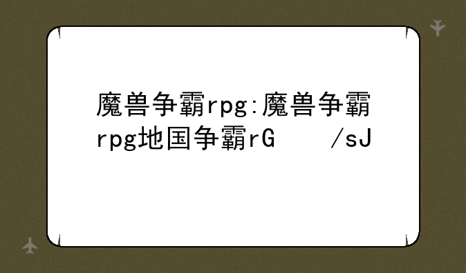魔兽争霸rpg:魔兽争霸rpg地图下载