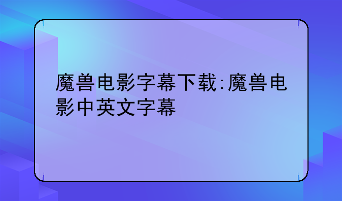魔兽电影字幕下载:魔兽电影中英文字幕