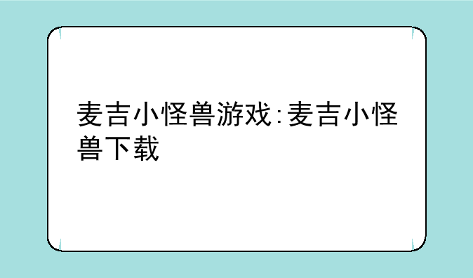麦吉小怪兽游戏:麦吉小怪兽下载