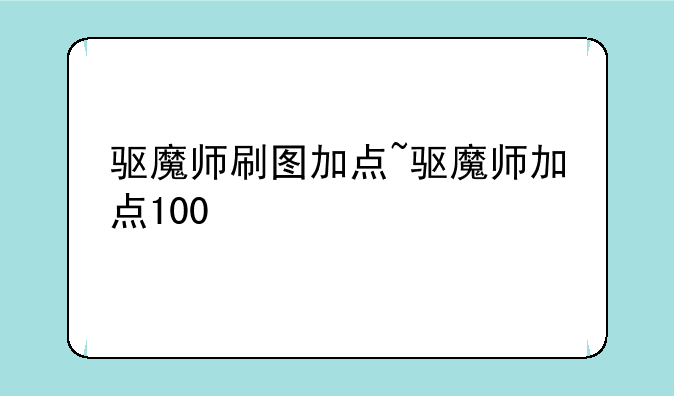 驱魔师刷图加点~驱魔师加点100
