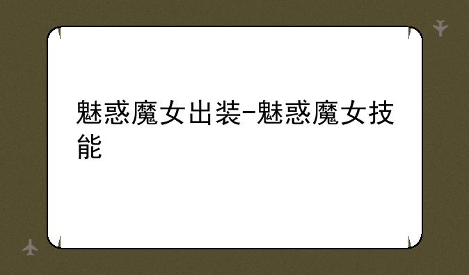 魅惑魔女出装-魅惑魔女技能