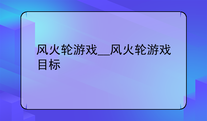风火轮游戏__风火轮游戏目标