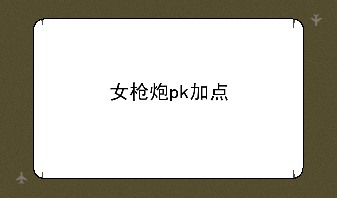 女枪炮pk加点